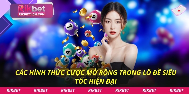 Các hình thức cược mở rộng trong lô đề siêu tốc hiện đại