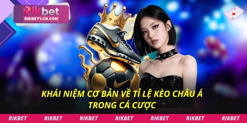 Khái niệm cơ bản về tỉ lệ kèo Châu Á trong cá cược
