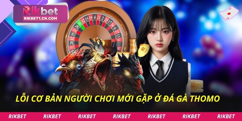 Lỗi cơ bản người chơi mới gặp ở đá gà Thomo