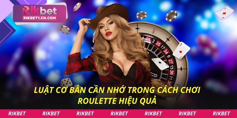 Luật cơ bản cần nhớ trong cách chơi Roulette hiệu quả