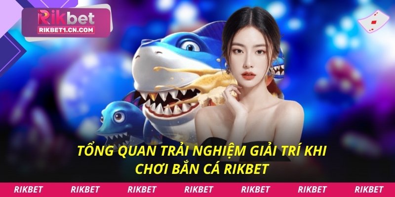 Tổng quan trải nghiệm giải trí khi chơi bắn cá Rikbet